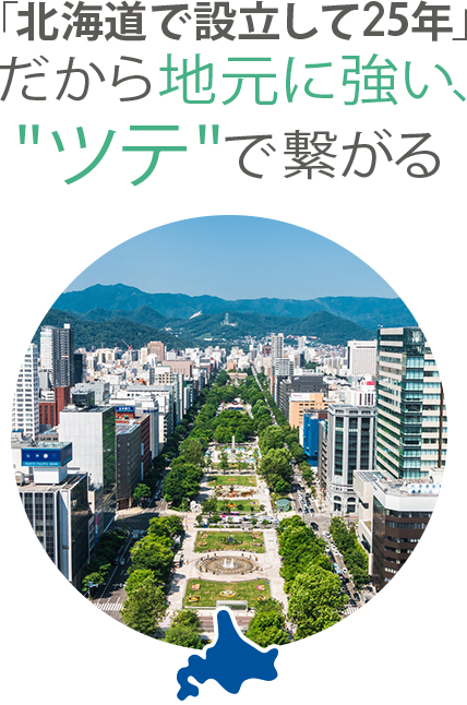 本社が北海道。だから地元に強い、ツテで繋がる